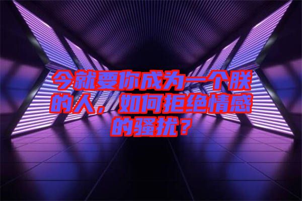 今就要你成為一個(gè)朕的人，如何拒絕情感的騷擾？