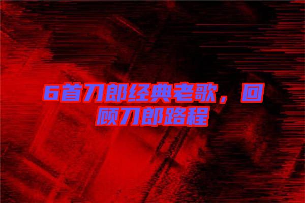 6首刀郎經典老歌，回顧刀郎路程