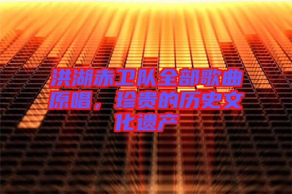 洪湖赤衛(wèi)隊全部歌曲原唱，珍貴的歷史文化遺產(chǎn)