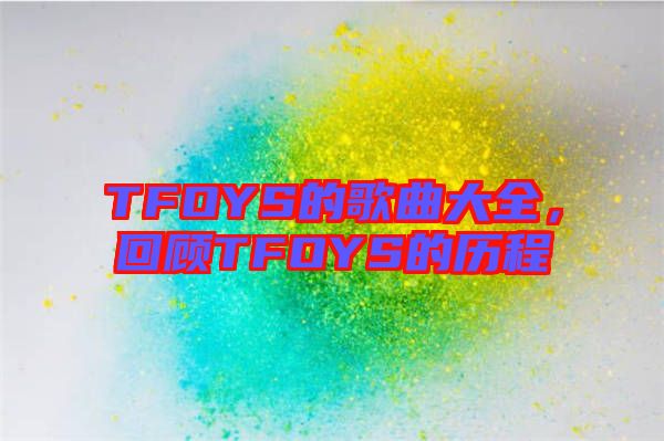 TFOYS的歌曲大全，回顧TFOYS的歷程