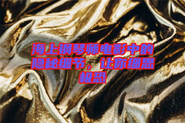 海上鋼琴師電影中的隱秘細(xì)節(jié)，讓你細(xì)思極恐