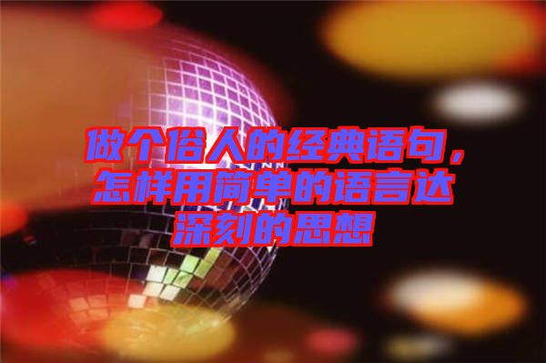 做個(gè)俗人的經(jīng)典語(yǔ)句，怎樣用簡(jiǎn)單的語(yǔ)言達(dá)深刻的思想