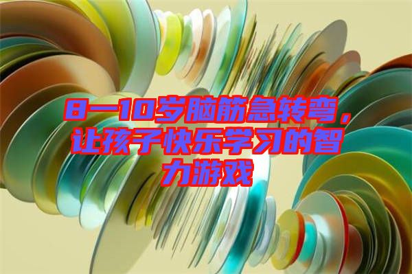 8一10歲腦筋急轉(zhuǎn)彎，讓孩子快樂學(xué)習(xí)的智力游戲