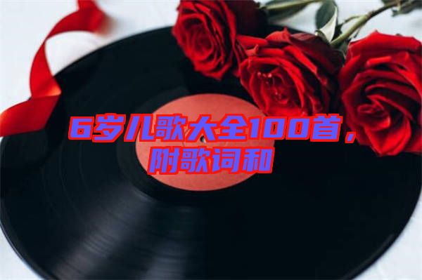 6歲兒歌大全100首，附歌詞和