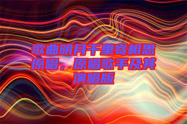 歌曲明月千里寄相思原唱，原唱歌手及其演唱版