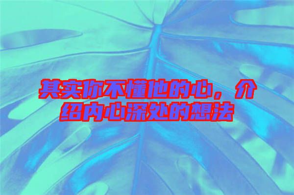 其實你不懂他的心，介紹內(nèi)心深處的想法