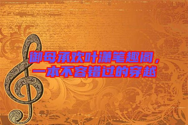 御母承歡葉瀟筆趣閣，一本不容錯過的穿越