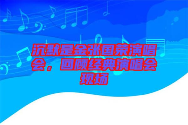 沉默是金張國榮演唱會(huì)，回顧經(jīng)典演唱會(huì)現(xiàn)場