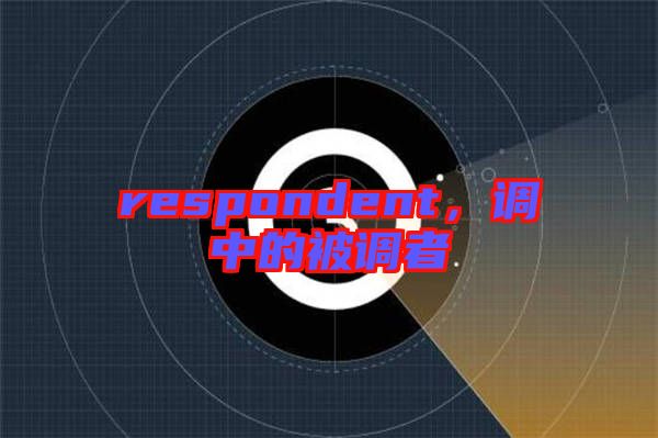 respondent，調(diào)中的被調(diào)者