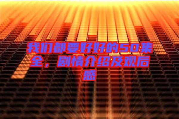 我們都要好好的50集全，劇情介紹及觀后感