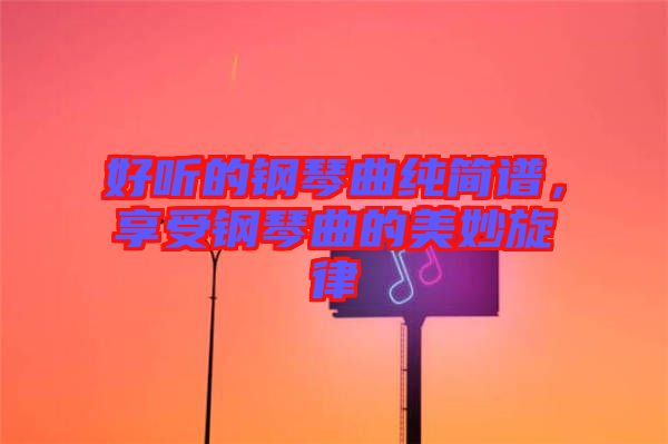 好聽的鋼琴曲純簡(jiǎn)譜，享受鋼琴曲的美妙旋律