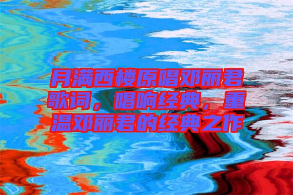 月滿西樓原唱鄧麗君歌詞，唱響經(jīng)典，重溫鄧麗君的經(jīng)典之作