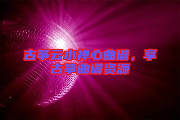 古箏云水禪心曲譜，享古箏曲譜資源