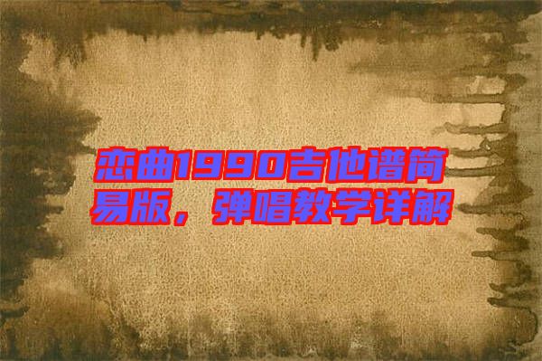 戀曲1990吉他譜簡易版，彈唱教學詳解
