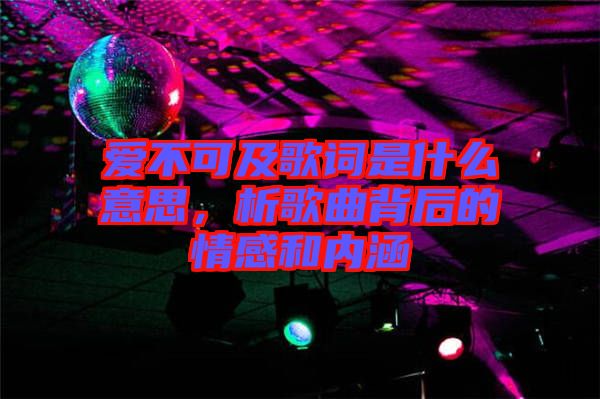 愛不可及歌詞是什么意思，析歌曲背后的情感和內(nèi)涵