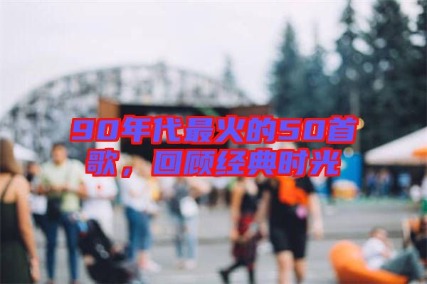 90年代最火的50首歌，回顧經(jīng)典時(shí)光