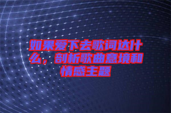 如果愛下去歌詞達(dá)什么，剖析歌曲意境和情感主題