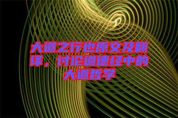 大道之行也原文及翻譯，討論道德經(jīng)中的大道哲學(xué)