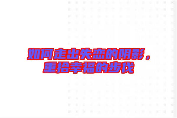 如何走出失戀的陰影，重拾幸福的步伐