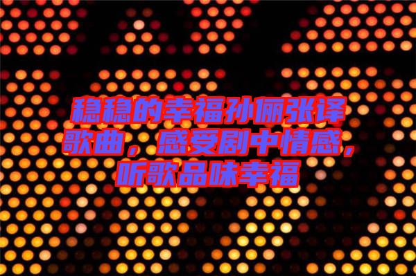 穩(wěn)穩(wěn)的幸福孫儷張譯歌曲，感受劇中情感，聽歌品味幸福