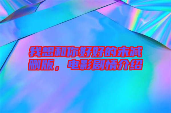 我想和你好好的未減刪版，電影劇情介紹