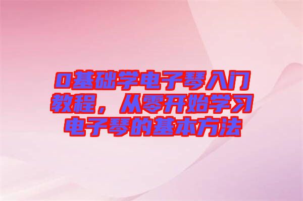 0基礎(chǔ)學(xué)電子琴入門教程，從零開始學(xué)習(xí)電子琴的基本方法