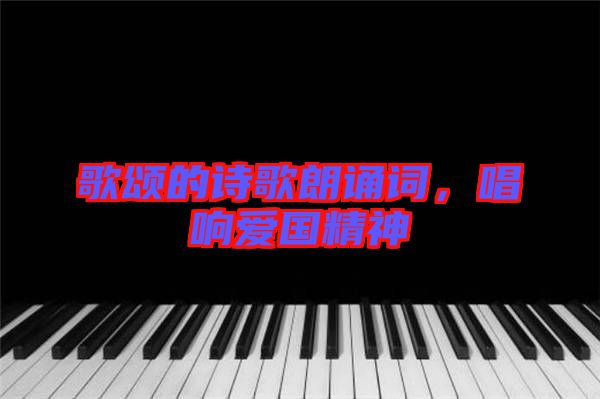 歌頌的詩(shī)歌朗誦詞，唱響愛(ài)國(guó)精神