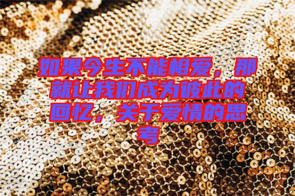 如果今生不能相愛，那就讓我們成為彼此的回憶，關(guān)于愛情的思考