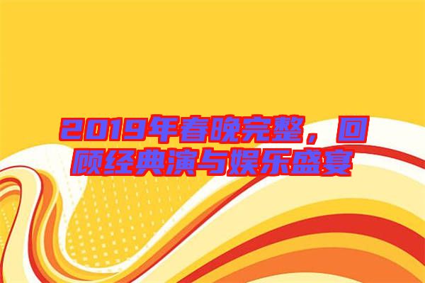 2019年春晚完整，回顧經(jīng)典演與娛樂盛宴