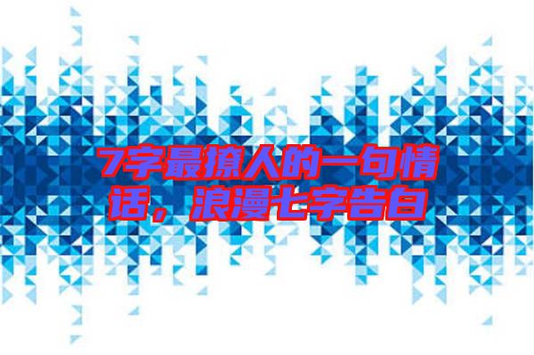 7字最撩人的一句情話，浪漫七字告白