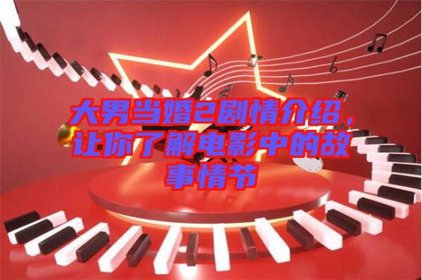 大男當(dāng)婚2劇情介紹，讓你了解電影中的故事情節(jié)