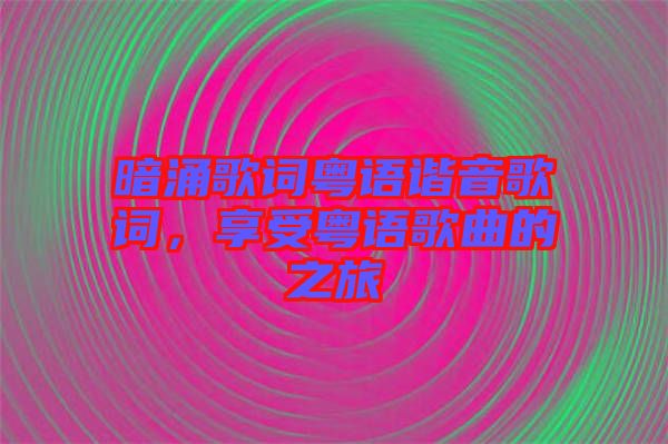 暗涌歌詞粵語諧音歌詞，享受粵語歌曲的之旅