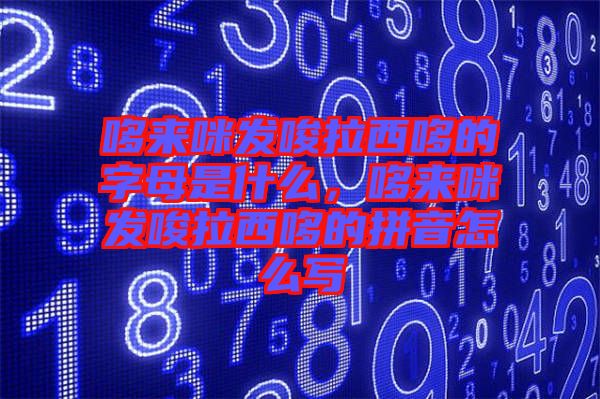 哆來咪發(fā)唆拉西哆的字母是什么，哆來咪發(fā)唆拉西哆的拼音怎么寫