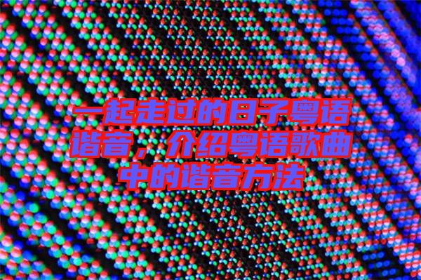 一起走過的日子粵語(yǔ)諧音，介紹粵語(yǔ)歌曲中的諧音方法