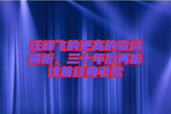 汪峰飛的更高的歌詞解析，三十年后再聽這首經(jīng)典老歌