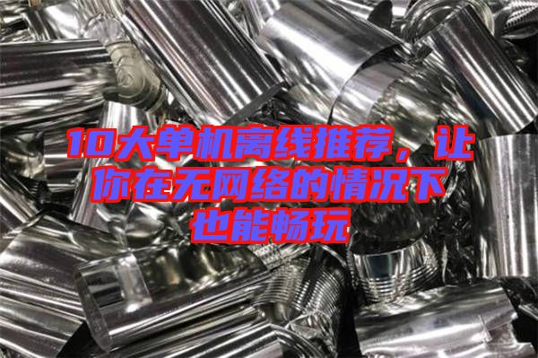 10大單機(jī)離線推薦，讓你在無(wú)網(wǎng)絡(luò)的情況下也能暢玩