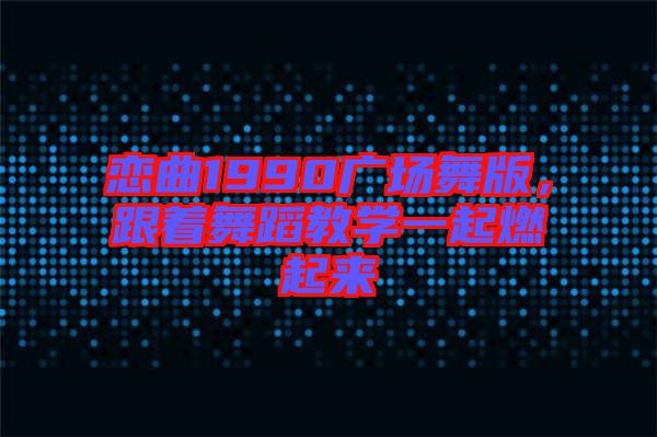 戀曲1990廣場(chǎng)舞版，跟著舞蹈教學(xué)一起燃起來(lái)