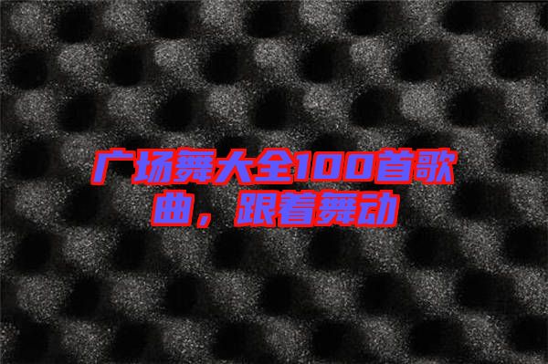 廣場舞大全100首歌曲，跟著舞動