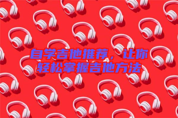 自學(xué)吉他推薦，讓你輕松掌握吉他方法