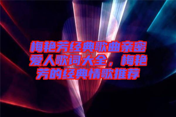 梅艷芳經(jīng)典歌曲親密愛人歌詞大全，梅艷芳的經(jīng)典情歌推薦