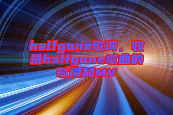 halfgone歌詞，收錄halfgone歌曲的歌詞和MV