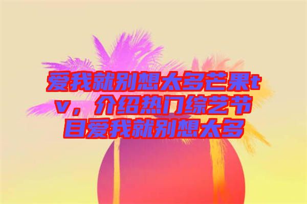 愛(ài)我就別想太多芒果tv，介紹熱門(mén)綜藝節(jié)目愛(ài)我就別想太多