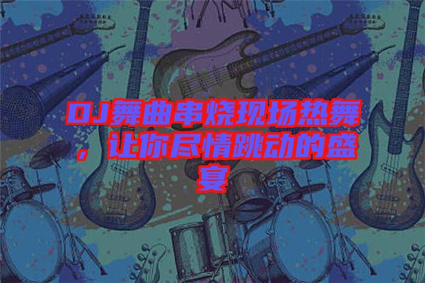 DJ舞曲串燒現(xiàn)場(chǎng)熱舞，讓你盡情跳動(dòng)的盛宴