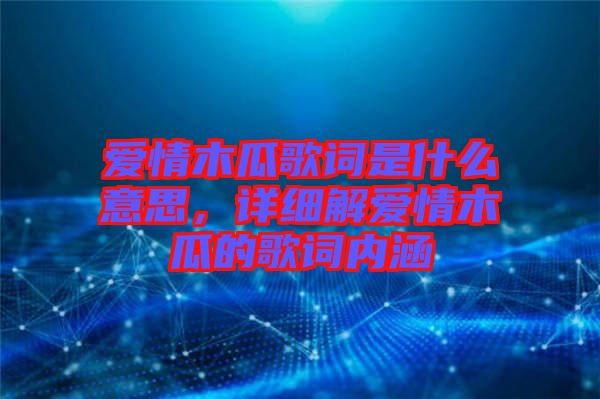 愛(ài)情木瓜歌詞是什么意思，詳細(xì)解愛(ài)情木瓜的歌詞內(nèi)涵
