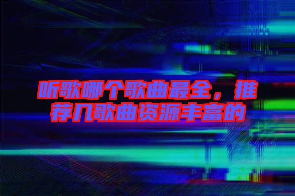 聽歌哪個歌曲最全，推薦幾歌曲資源豐富的