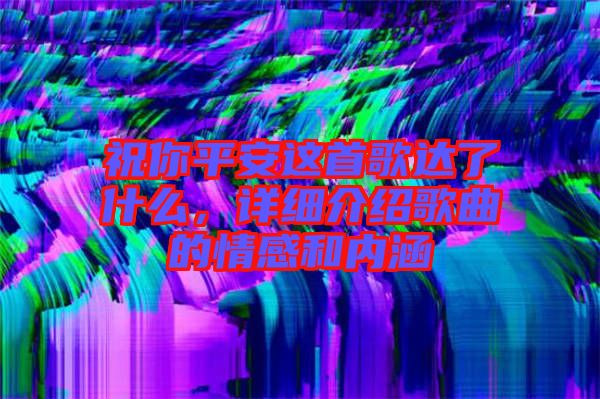 祝你平安這首歌達(dá)了什么，詳細(xì)介紹歌曲的情感和內(nèi)涵