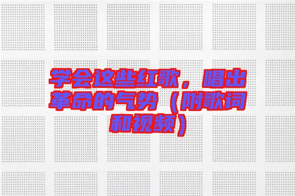 學(xué)會(huì)這些紅歌，唱出革命的氣勢(shì)（附歌詞和視頻）