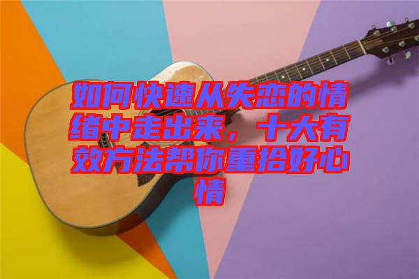 如何快速從失戀的情緒中走出來，十大有效方法幫你重拾好心情