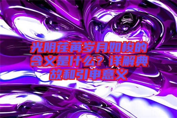 光陰荏苒歲月如梭的含義是什么？詳解典故和引申意義