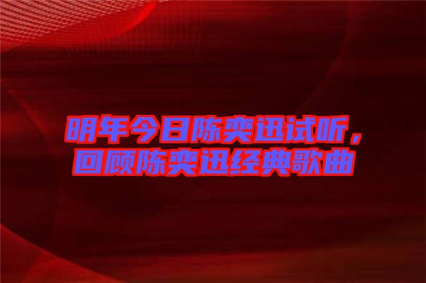 明年今日陳奕迅試聽，回顧陳奕迅經(jīng)典歌曲
